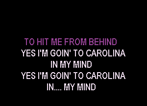 T0 HIT ME FROM BEHIND

YES I'M GOIN' T0 CAROLINA
IN MY MIND
YES I'M GOIN' T0 CAROLINA
IN.... MY MIND