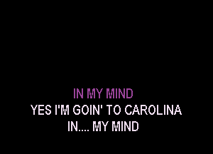 IN MY MIND
YES I'M GOIN' T0 CAROLINA
IN.... MY MIND