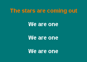 The stars are coming out

We are one

We are one

We are one