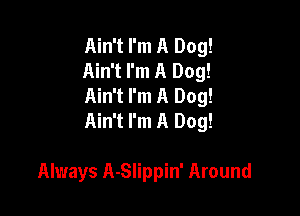 Ain't I'm A Dog!
Ain't I'm A Dog!
Ain't I'm A Dog!

Ain't I'm A Dog!

Always A-Slippin' Around