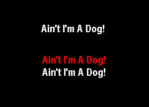 Ain't I'm A Dog!

Ain't I'm A Dog!
Ain't I'm A Dog!