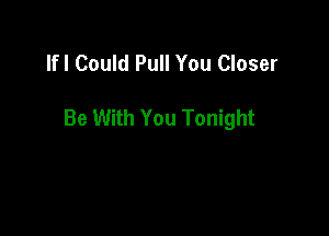 lfl Could Pull You Closer

Be With You Tonight
