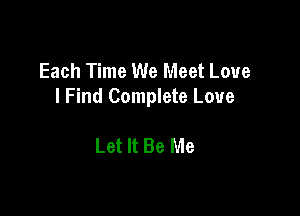 Each Time We Meet Love
I Find Complete Love

Let It Be Me