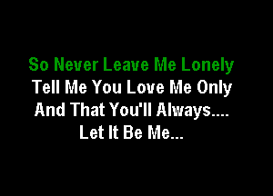 80 Never Leave Me Lonely
Tell Me You Love Me Only

And That You'll Alwaysuu
Let It Be Me...