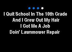 0000

I Quit School In The 10th Grade
And I Grew Out My Hair
I Got Me A Job

Doin' Lawnmower Repair
