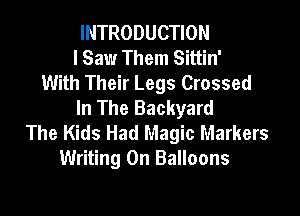 INTRODUCTION
I Saw Them Sittin'
With Their Legs Crossed
In The Backyard

The Kids Had Magic Markers
Writing 0n Balloons