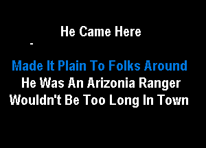 He Came Here

Made It Plain To Folks Around

He Was An Arizonia Ranger
Wouldn't Be Too Long In Town