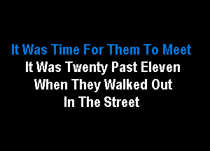 It Was Time For Them To Meet
It Was Twenty Past Eleven

When They Walked Out
In The Street