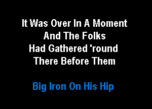 It Was Over In A Moment
And The Folks
Had Gathered 'round
There Before Them

Big Iron On His Hip