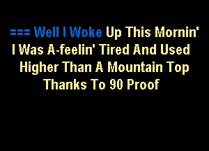 3 Well I Woke Up This Mornin'
lWas A-feelin' Tired And Used
Higher Than A Mountain Top

Thanks To 90 Proof