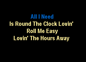 All I Need
Is Round The Clock Louin'
Roll Me Easy

Louin' The Hours Away