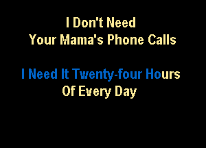 I Don't Need
Your Mama's Phone Calls

I Need It Twenty-four Hours

Of Every Day