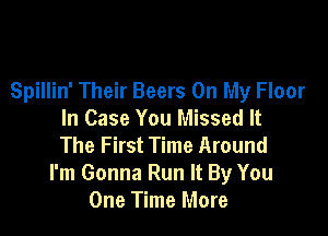 Spillin' Their Beers On My Floor

In Case You Missed It
The First Time Around
I'm Gonna Run It By You
One Time More