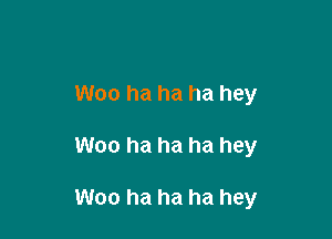 Woo ha ha ha hey

Woo ha ha ha hey

Woo ha ha ha hey