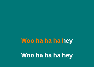 Woo ha ha ha hey

Woo ha ha ha hey