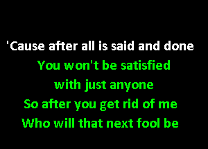'Cause after all is said and done
You won't be satisfied
with just anyone
50 after you get rid of me
Who will that next fool be
