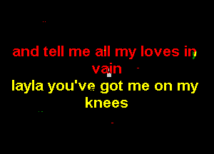 and tell me all my loves in
vain

layla you've got me on my
knees