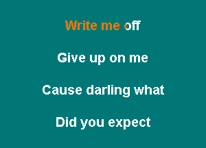 Write me off

Give up on me

Cause darling what

Did you expect