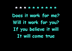 kkktkktkkk

Does it work for me?
Will it work for- you?

If you believe it will
It will come true