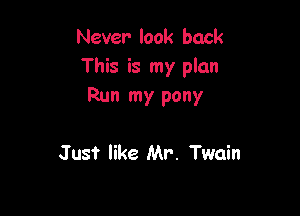 Never look back
This is my plan
Run my pony

Just like Mr. Twain