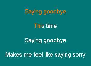 Saying goodbye
This time

Saying goodbye

Makes me feel like saying sorry