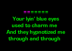 Your lyin' blue eyes
used to charm me
And they hypnotized me

through and through