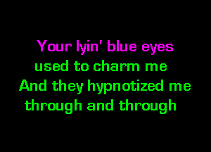 Your lyin' blue eyes
used to charm me
And they hypnotized me

through and through