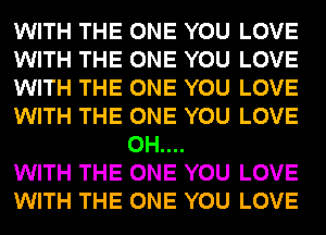 WITH THE ONE YOU LOVE

WITH THE ONE YOU LOVE

WITH THE ONE YOU LOVE

WITH THE ONE YOU LOVE
0H....

WITH THE ONE YOU LOVE

WITH THE ONE YOU LOVE