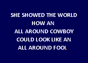 SHE SHOWED THE WORLD
HOW AN
ALI. AROUND COWBOY

COULD LOOK LIKE AN
ALL AROUND FOOL