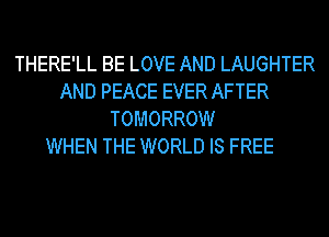 THERE'LL BE LOVE AND LAUGHTER
AND PEACE EVER AFTER
TOMORROW

WHEN THE WORLD IS FREE