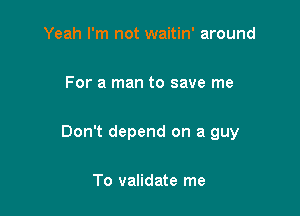Yeah I'm not waitin' around

For a man to save me

Don't depend on a guy

To validate me