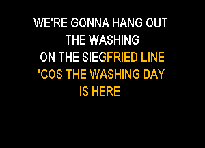 WE'RE GONNA HANG OUT
THE WASHING
ON THE SIEGFRIED LINE

'COS THE WASHING DAY
IS HERE