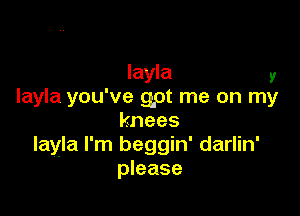 Iayla y
Iayla you've gpt me on my

knees
Iayla I'm beggin' darlin'
please