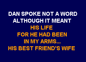 DAN SPOKE NOT A WORD
ALTHOUGH IT MEANT
HIS LIFE
FOR HE HAD BEEN
IN MY ARMS...

HIS BEST FRIEND'S WIFE