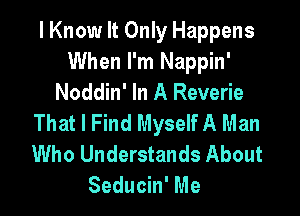 I Know It Only Happens
When I'm Nappin'
Noddin' In A Reverie

That I Find Myself A Man
Who Understands About
Seducin' Me