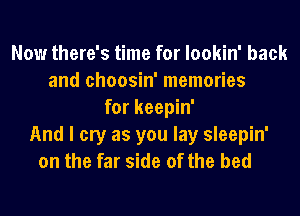 Now there's time for lookin' back
and choosin' memories
for keepin'
And I cry as you lay sleepin'
on the far side of the bed