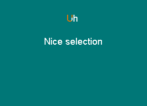 Uh

Nice selection