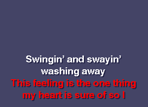 Swingiw and swayin,
washing away