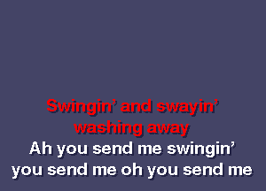 Ah you send me swingiw
you send me oh you send me