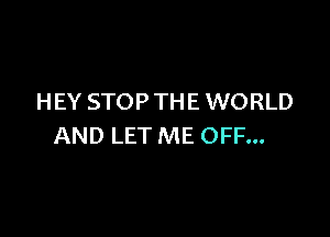 HEY STOP THE WORLD

AND LET ME OFF...