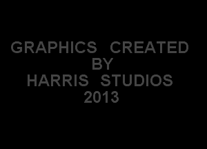 GRAPHICS CREATED
BY

HARRIS STUDIOS
2013