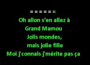 Oh allon s'en allez a
Grand Mamou
Jolis mondes,

mais jolie fille
Moi j'connais j'mt'arite pas ga