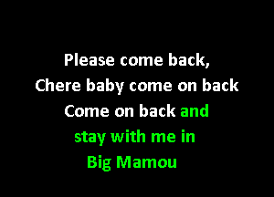 Please come back,
Chere baby come on back

Come on back and
stay with me in
Big Mamou