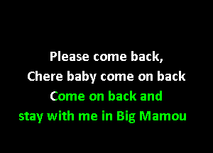 Please come back,

Chere baby come on back
Come on back and
stay with me in Big Mamou