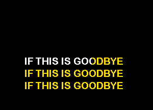 IF THIS IS GOODBYE
IF THIS IS GOODBYE
IF THIS IS GOODBYE