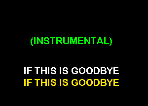 (INSTRUMENTAL)

IF THIS IS GOODBYE
IF THIS IS GOODBYE
