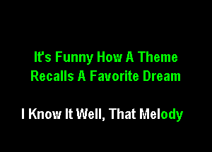 It's Funny How A Theme
Recalls A Favorite Dream

I Know It Well, That Melody
