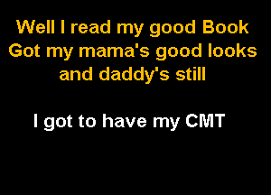Well I read my good Book
Got my mama's good looks
and daddy's still

I got to have my CMT