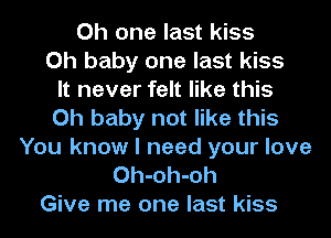 Oh one last kiss
Oh baby one last kiss
It never felt like this
Oh baby not like this
You know I need your love
Oh-oh-oh
Give me one last kiss
