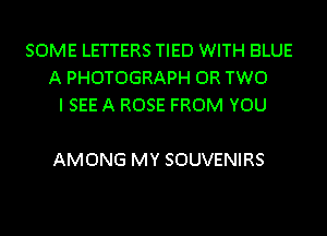SOME LETTERS TIED WITH BLUE
A PHOTOGRAPH OR TWO
I SEE A ROSE FROM YOU

AMONG MY SOUVENIRS